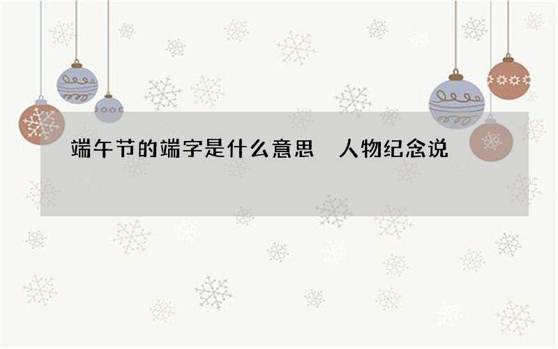 端午节的端字是什么意思 人物纪念说